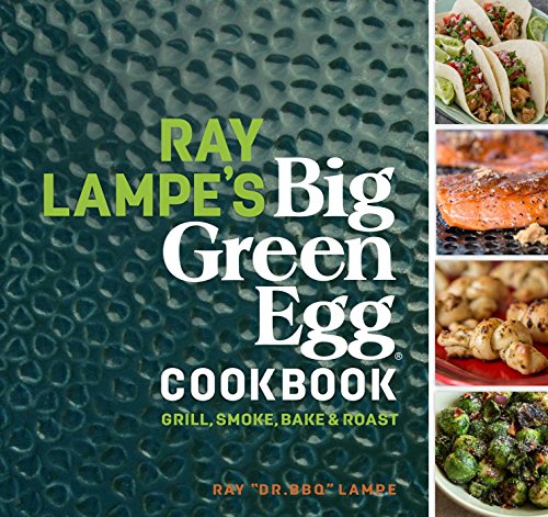 Ray Lampe's Big Green Egg Cookbook: Grill, Smoke, Bake & Roast: 3 Ray Lampe's Big Green Egg Cookbook: Grill, Smoke, Bake & Roast: 3