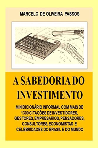 A Sabedoria do Investimento: Minidicionário informal com mais de 1300 Citações de Investidores, Gestores, Economistas, Pensadores (Portuguese Edition)
