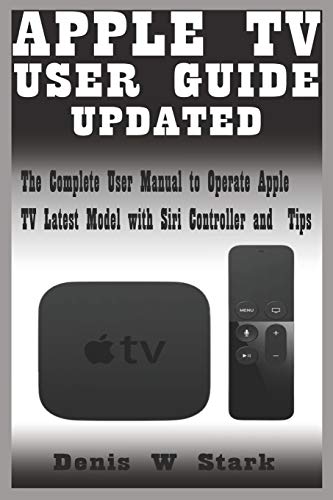 APPLE TV USER GUIDE UPDATED: The Complete User Manual to Operate Apple TV Latest Model with Siri Controller and Tips