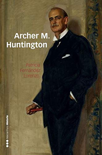 Archer M. Huntington: El fundador de la Hispanic Society of America en España (Memorias y Biografías)