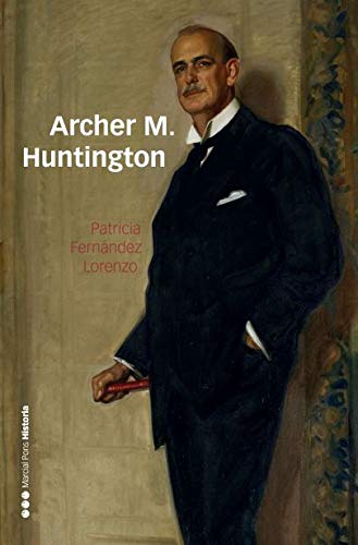 Archer M. Huntington: El fundador de la Hispanic Society of America en España (Memorias y Biografías) Archer M. Huntington: El fundador de la Hispanic Society of America en España (Memorias y Biografías)