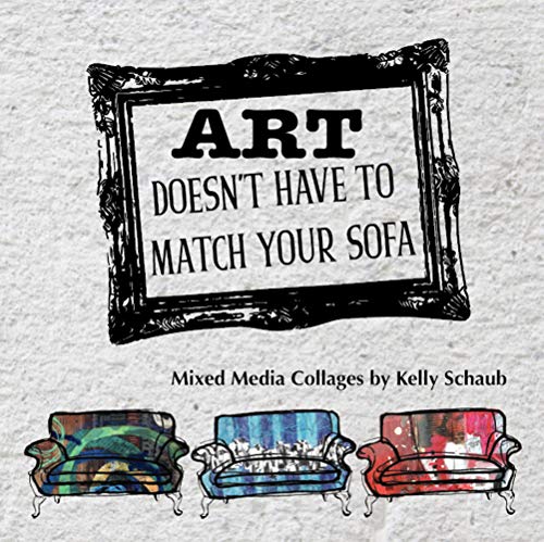 Art Doesn't Have to Match Your Sofa: Mixed media collage art by Kelly Schaub (English Edition)