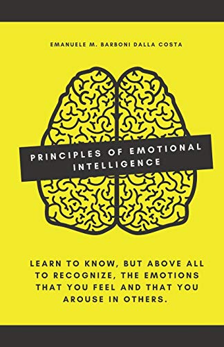 Principles of Emotional Intelligence: Learn to know, but above all to recognize, the emotions that you feel and that you arouse in others.
