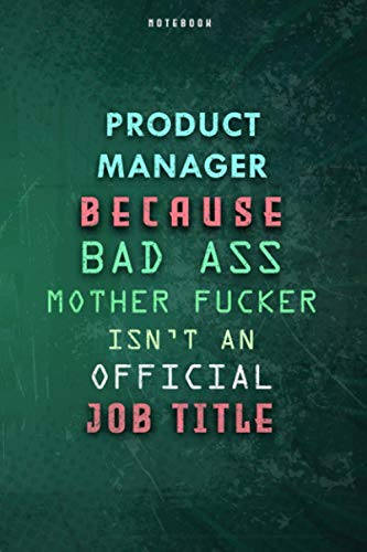 Product Manager Because Bad Ass Mother F*cker Isn't An Official Job Title Lined Notebook Journal Gift: Daily Journal, To Do List, Paycheck Budget, Planner, Weekly, Gym, Over 100 Pages, 6x9 inch