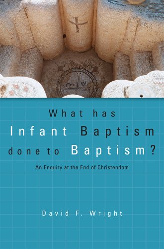 What Has Infant Baptism Done to Baptism?: An Enquiry at the End of Christendom