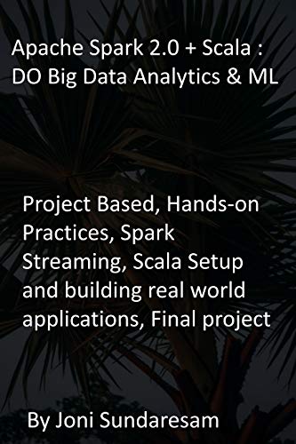 Apache Spark 2.0 + Scala : DO Big Data Analytics & ML: Project Based, Hands-on Practices, Spark Streaming, Scala Setup and building real world applications, Final project (English Edition)