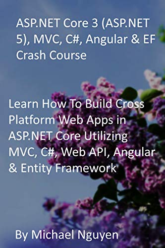 ASP.NET Core 3 (ASP.NET 5), MVC, C#, Angular & EF Crash Course: Learn How To Build Cross Platform Web Apps in ASP.NET Core Utilizing MVC, C#, Web API, Angular & Entity Framework (English Edition)