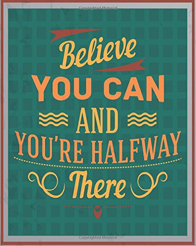 Believe You Can And You're Halfway There: Inspirational Quotes Writing Journal Diary - 105 Lined Pages - 8 x 10 Large Notebook: Volume 16 (Best Inspirational Quotes)