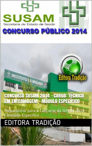 Concurso SUSAM 2014 - Cargo Técnico em Enfermagem - Módulo Específico: Preparatório para o Concurso da SUSAM 2014 - Conteúdo Específico (Portuguese Edition)