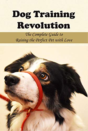 Dog Training Revolution: The Complete Guide to Raising the Perfect Pet with Love: Dog Traning Guiding Book (English Edition)