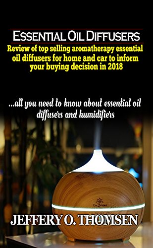 Essential Oil Diffusers: Review of top selling Aromatherapy Essential Oil Diffusers for home and car to inform your buying decision in 2018 (English Edition)