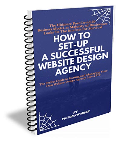 HOW TO SET UP AND MANAGE A SUCCESSFULL WEBSITE DESIGN AGENCY: The Ultimate Post Covid 19 Business Model, as Majority of Businesses Loooks to the Internet For Survival (English Edition)