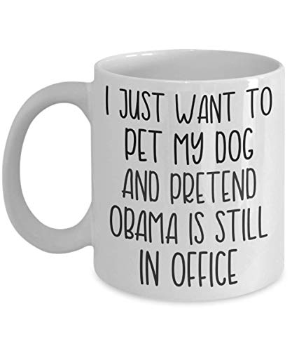 I Just Want To Pet My Dog And Pretend Obama Is Still In Office Mug for Liberals Democrats Socialists And Anti-Trump Conservatives