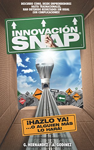 Innovación SNAP: El libro de Innovación con la más amplia recopilación de innovaciones ACTUALES exitosas y: el MÉTODO de Innovación INFALIBLE que ha dado resultados extraordinarios y competividad.