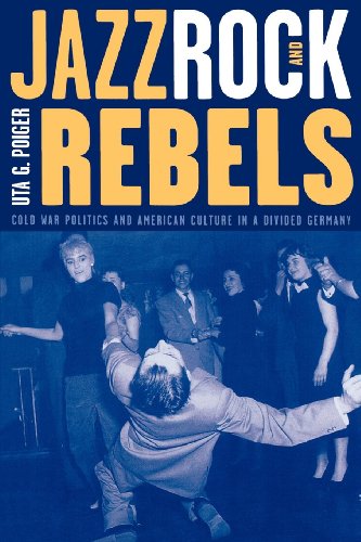 Jazz, Rock, and Rebels: Cold War Politics and American Culture in a Divided Germany (Studies on the History of Society and Culture Book 35) (English Edition)