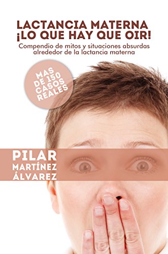 Lactancia Materna ¡Lo que hay que oir!: Compendio de mitos y situaciones absurdas alrededor de la lactancia materna. Más de 150 casos reales Lactancia Materna ¡Lo que hay que oir!: Compendio de mitos y situaciones absurdas alrededor de la lactancia materna. Más de 150 casos reales