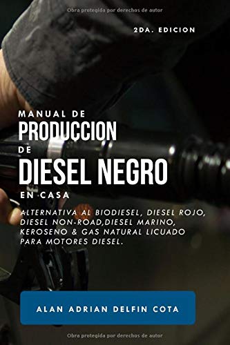 Manual de producción de Diesel Negro en casa 2da edición: Alternativa al biodiesel, diesel rojo, diesel non-road, diesel marino, keroseno & gas natural licuado para motores diesel