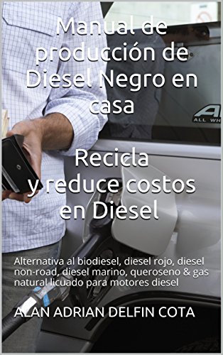 Manual de producción de Diesel Negro en casa Recicla y reduce costos en Diesel: Alternativa al biodiesel, diesel rojo y non-road, marino, queroseno & gas natural licuado para motores diesel