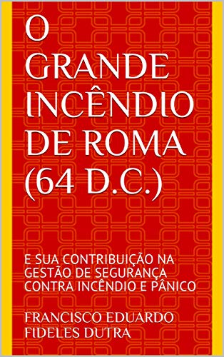 O GRANDE INCÊNDIO DE ROMA (64 D.C.) : E SUA CONTRIBUIÇÃO NA GESTÃO DE SEGURANÇA CONTRA INCÊNDIO E PÂNICO (Portuguese Edition)