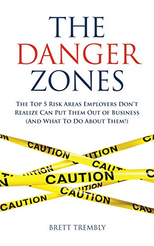 The Danger Zones: The Top 5 Risk Areas Employers Don’t Realize Can Put Them Out of Business (And What To Do About Them!) (English Edition)