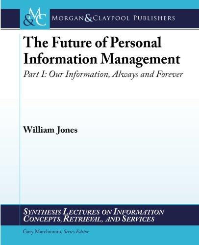 The Future of Personal Information Management, Part I: Our Information, Always and Forever (Synthesis Lectures on Information Concepts, Retrieval, and Services)