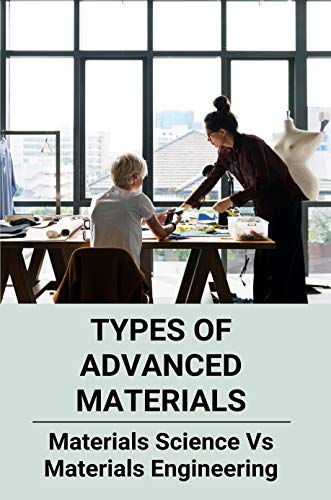 Types Of Advanced Materials: Materials Science Vs Materials Engineering: Study Of Materials (English Edition)