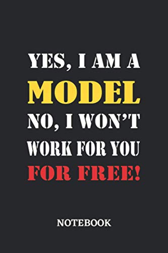 Yes, I am a Model No, I won't work for you for free Notebook: 6x9 inches - 110 blank numbered pages • Greatest Passionate working Job Journal • Gift, Present Idea