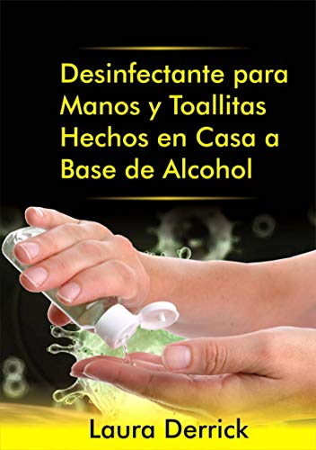 Desinfectante para Manos y Toallitas Hechos en Casa a Base de Alcohol: Guia Paso-a-Paso para Hacer Desinfectante para Manos y Toallitas para Superficies