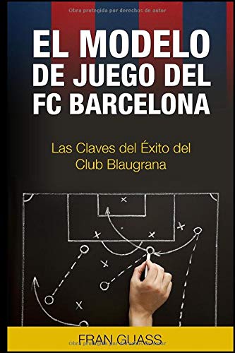 El Modelo de Juego del FC Barcelona. Las Claves del Exito del Club Blaugrana