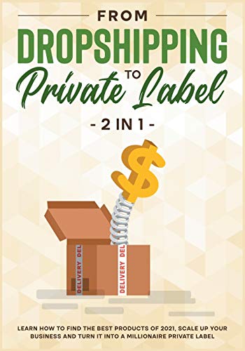 From DropShipping to Private Label [2 in 1]: Learn how to Find the Best Products of 2021, Scale Up Your Business and Turn It into a Millionaire Private Label