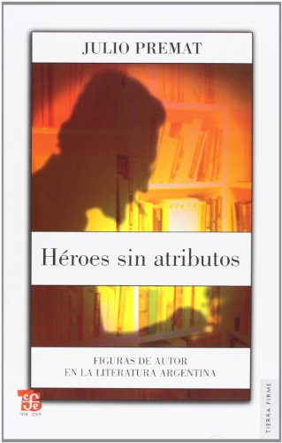 Heroes sin atributos: figuras de autor en la literatura Argentina (Tierra Firme)