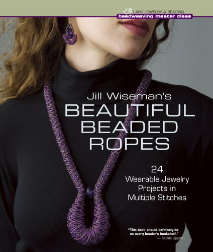 Jill Wiseman's Beautiful Beaded Ropes: 24 Wearable Jewelry Projects in Multiple Stitches (Beadweaving Master Class)