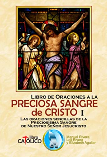 LIBRO DE ORACIONES A LA PRECIOSA SANGRE DE CRISTO I. LAS ORACIONES SENCILLAS DE LA PRECIOSÍSIMA SANGRE DE NUESTRO SEÑOR JESUCRISTO