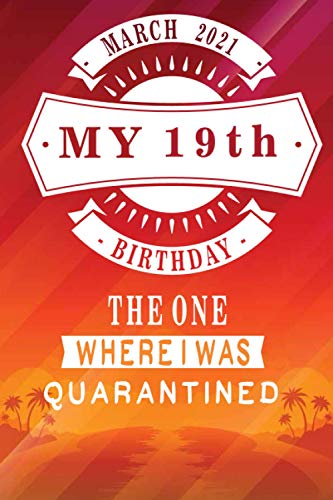 March 2021 My 19th Birthday The One Where I Was Quarantined: Funny Gift Notebook | Happy 19th Birthday Original Gift idea | 19 Years Old Gift For Women - Men | Quarantine Birthday Journal