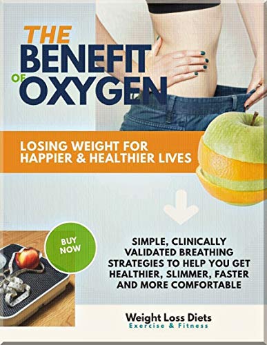 The Benefit Of Oxygen Losing Weight For Happier & Healthier Lives Simple, Clinically Validated Breathing Strategies To Help You Get Healthier, Slimmer, Faster And More Comfortable (English Edition)