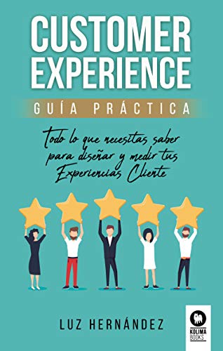 Customer Experience : Guía práctica. Todo lo que necesitas saber para diseñar y medir tus Experiencias cliente