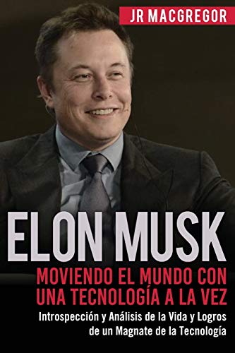 Elon Musk: Moviendo el Mundo con Una Tecnología a la Vez: Introspección y Análisis de la Vida y Logros de un Magnate de la Tecnología: 2 (Visionarios Billonarios)