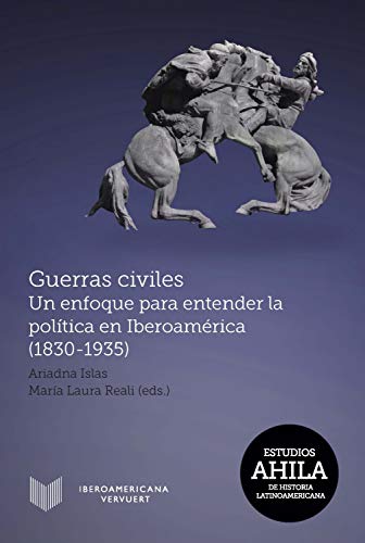 Guerras civiles: Un enfoque para entender la política en Iberoamérica (1830-1935) (Estudios AHILA de Historia Latinoamericana nº 15)