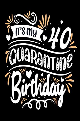 I'ts my 40 Quarantine birthday: Happy 40th Birthday 40 Years Old notebook Gift Ideas for Husband & Wife - Unique Bday Presents for Forty Years Old Men, Women, Him and Her Quarantine