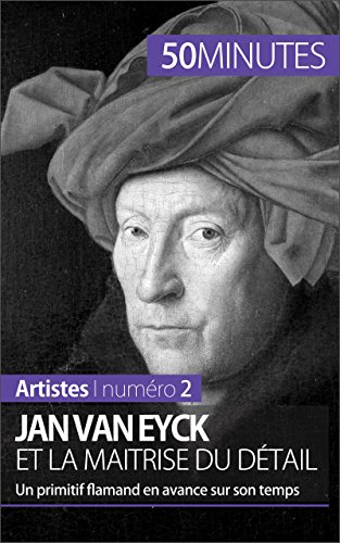 Jan Van Eyck et la maîtrise du détail: Un primitif flamand en avance sur son temps (Artistes t. 2) (French Edition)