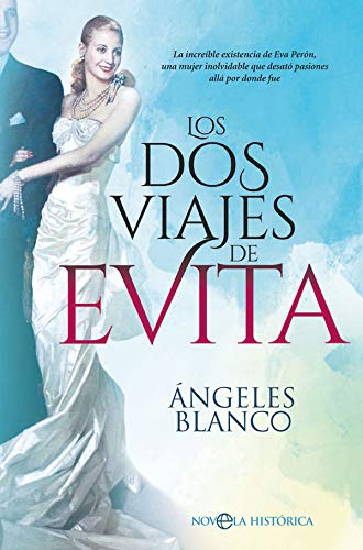 Los dos viajes de Evita: La increíble existencia de Eva Perón, una mujer inolvidable que desató pasiones allá por donde fue (Novela histórica)