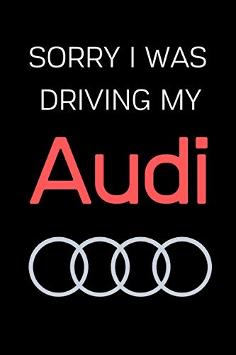 Sorry I Was Driving My Audi: Notebook/Journal/Diary For Audi Owners and Fans 6x9 Inches A5 100 Lined Pages