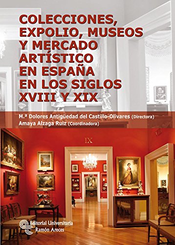 Colecciones, expolio, museos y mercado artístico en España en los siglos XVIII Y XIX (Monografías) Colecciones, expolio, museos y mercado artístico en España en los siglos XVIII Y XIX (Monografías)