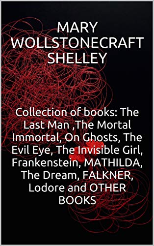 Collection of books: The Last Man ,The Mortal Immortal, On Ghosts, The Evil Eye, The Invisible Girl, Frankenstein, MATHILDA, The Dream, FALKNER, Lodore and OTHER BOOKS (English Edition)