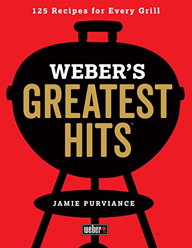 Jamie Purviance, P: Weber's Greatest Hits: 125 Classic Recipes for Every Grill