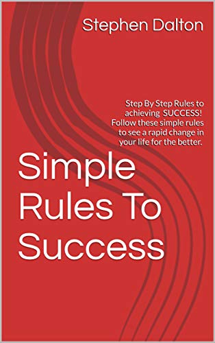 Simple Rules To Success: Step By Step Rules to achieving SUCCESS! Follow these simple rules to see a rapid change in your life for the better. (English Edition)