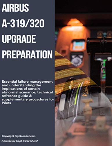 Airbus A319/320 Upgrade Preparation: Essential failure management and understanding the implications of certain abnormal scenarios, technical refresher guide & supplementary procedures for Pilots