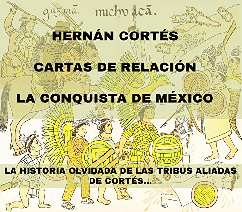 Cartas de Relación. Hernán Cortés: Cartas enviadas por Hernán Cortes al Emperador Carlos V