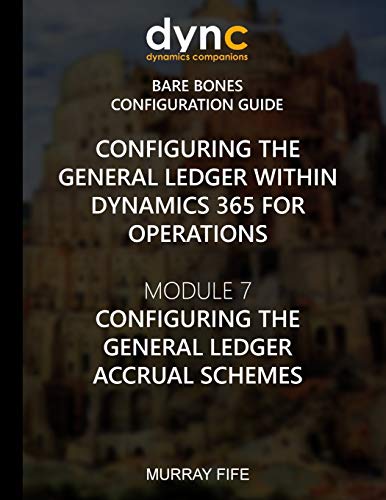 Configuring the General Ledger within Dynamics 365 for Operations: Module 7: Configuring the General Ledger Accrual Schemes: Volume 3 (Dynamics 365 for Operations Bare Bones Configuration Guides)