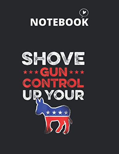 Notebook: Shove Gun Control Up Your Ass Funny Mens Notebook 8.5in x 11in x 122 Pages White Paper Blank Journal with Black Cover for Mom or Teacher or Teenage and Kid